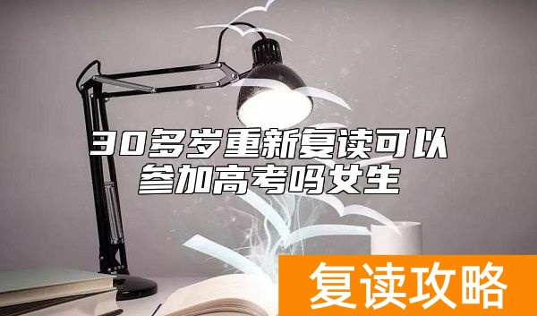 30多岁重新复读可以参加高考吗女生
