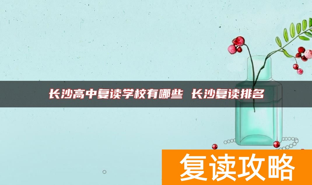 长沙高中复读学校有哪些 长沙复读排名