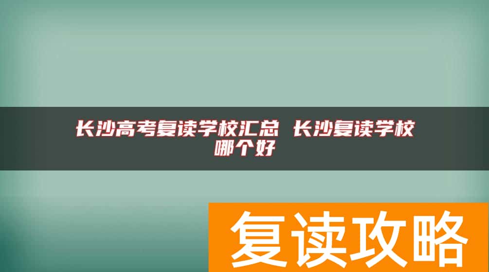 长沙高考复读学校汇总 长沙复读学校哪个好